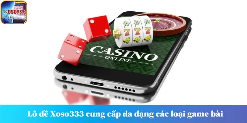 Lô đề Xoso333 cung cấp đa dạng các loại game bài để bạn khám phá